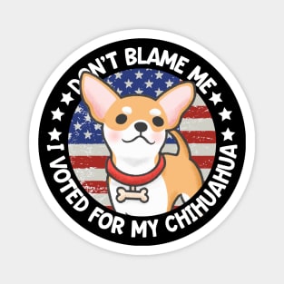 Don't Blame Me I Voted For My Chihuahua Magnet